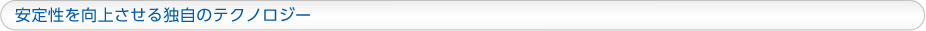安定性を向上させる独自のテクノロジー